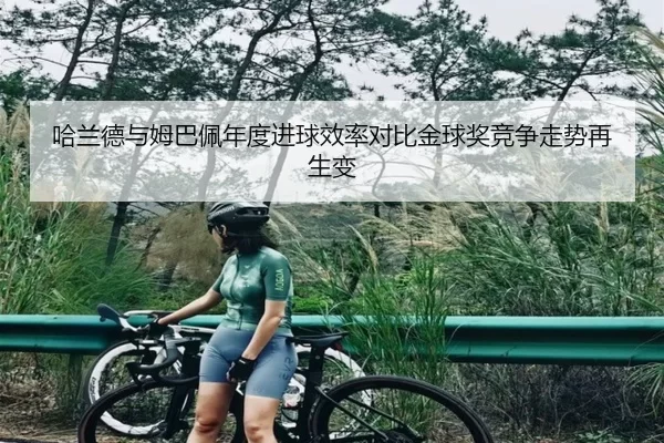 哈兰德与姆巴佩年度进球效率对比金球奖竞争走势再生变
