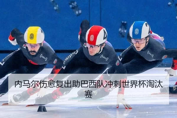 内马尔伤愈复出助巴西队冲刺世界杯淘汰赛