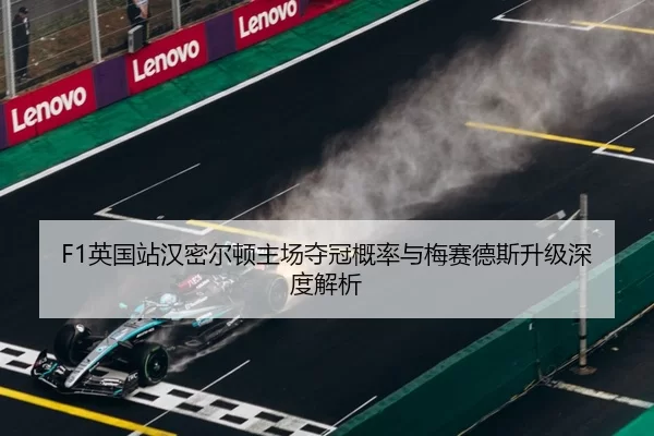 F1英国站汉密尔顿主场夺冠概率与梅赛德斯升级深度解析