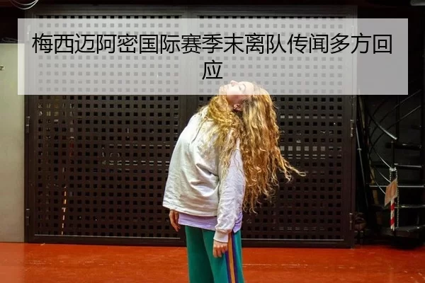 梅西迈阿密国际赛季末离队传闻多方回应