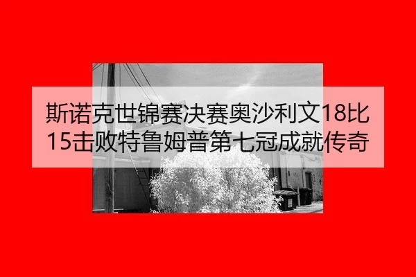 斯诺克世锦赛决赛奥沙利文18比15击败特鲁姆普第七冠成就传奇