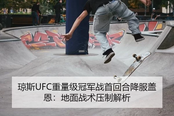 琼斯UFC重量级冠军战首回合降服盖恩：地面战术压制解析